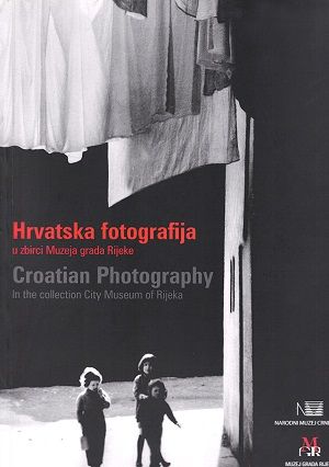 Hrvatska fotografija: u zbirci Muzeja grada Rijeke = Croatian photography: in the City Museum of Rijeka collectin