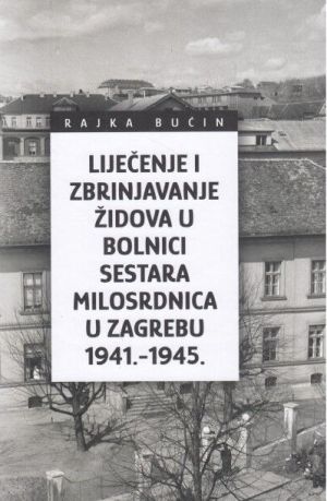 Liječenje i zbrinjavanje Židova u Bolnici sestara milosrdnica u Zagrebu 1941. - 1945.