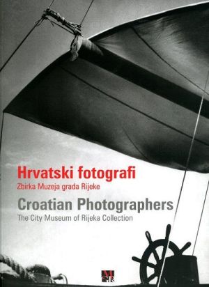 Hrvatski fotografi : zbirka Muzeja grada Rijeke = Croatian Photographers : The City Museum of Rijeka collection