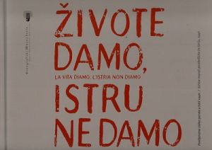 Živote damo, Istru ne damo = La vita diamo, L’Istria non diamo